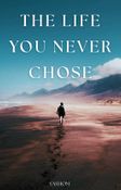 THE LIFE YOU NEVER CHOSE