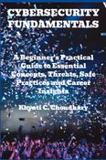 Cybersecurity Fundamentals: A Beginner’s Practical Guide to Essential Concepts, Threats, Safe Practices, and Career Insights
